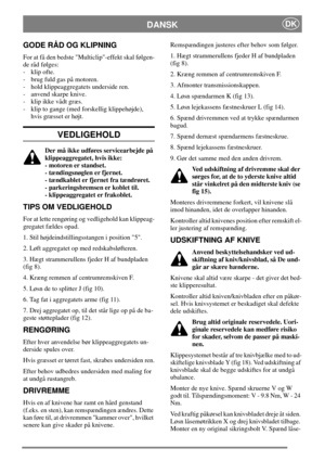 Page 7DANSKDK
GODE RÅD OG KLIPNING
For at få den bedste Multiclip-effekt skal følgen-
de råd følges:
- klip ofte.
- brug fuld gas på motoren.
- hold klippeaggregatets underside ren.
- anvend skarpe knive.
- klip ikke vådt græs.
- klip to gange (med forskellig klippehøjde),
hvis græsset er højt.
VEDLIGEHOLD
Der må ikke udføres servicearbejde på
klippeaggregatet, hvis ikke:
- motoren er standset.
- tændingsnøglen er fjernet.
- tændkablet er fjernet fra tændrøret.
- parkeringsbremsen er koblet til.
-...