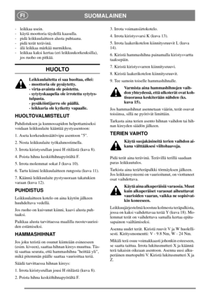 Page 7SUOMALAINENFI
- leikkaa usein.
- käytä moottoria täydellä kaasulla.
- pidä leikkuulaitteen alusta puhtaana.
- pidä terät terävinä.
- älä leikkaa märkää nurmikkoa.
- leikkaa kaksi kertaa (eri leikkuukorkeuksilla),
jos ruoho on pitkää.
HUOLTO
Leikkuulaitetta ei saa huoltaa, ellei:
- moottoria ole pysäytetty.
- virta-avainta ole poistettu.
- sytytyskaapelia ole irrotettu sytytys-
tulpasta.
- pysäköintijarru ole päällä.
- leikkuria ole kytketty vapaalle.
HUOLTOVALMISTELUT
Puhdistuksen ja kunnossapidon...