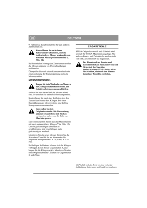 Page 6
DEUTSCHDE
9. Führen Sie dieselben Schritte für den anderen 
Zahnriemen aus.Kontrollieren Sie nach einem 
Zahnriemenwechsel stets, daß die 
beiden äußeren Messer senkrecht zum 
mittleren Messer positioniert sind (s. 
Abb. 14). 
Bei fehlerhafter Montage des Zahnriemens treffen 
die Messer aufgrund von Überschneidungen 
aufeinander. 
Überprüfen Sie nach einem Riemenwechsel oder 
einer Justierung der Riemenspannung stets die 
Messerposition. 
MESSERWECHSEL
Tragen Sie beim Wechseln von Messern 
bzw. Klingen...