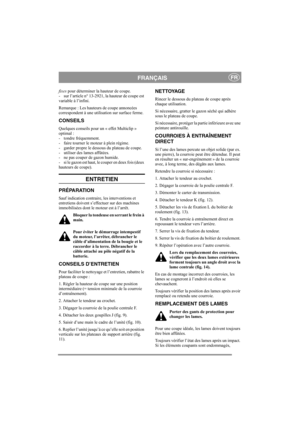 Page 5
FRANÇAISFR
fixes pour déterminer la hauteur de coupe.
- sur l’article n° 13-2921, la hauteur de coupe est 
variable à l’infini. 
Remarque : Les hauteurs de coupe annoncées 
correspondent à une utilis ation sur surface ferme. 
CONSEILS
Quelques conseils pour un « effet Multiclip » 
optimal :
- tondre fréquemment.
- faire tourner le moteur à plein régime.
- garder propre le dessous du plateau de coupe.
- utiliser des lames affûtées. 
- ne pas couper de gazon humide.
- si le gazon est haut, le couper en...