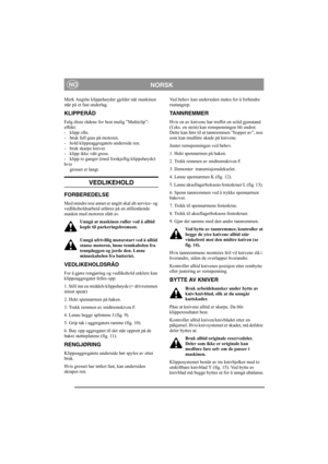 Page 5
NORSKNO
Merk Angitte klippehøyder gjelder når maskinen 
står på et fast underlag. 
KLIPPERÅD
Følg disse rådene for best mulig ”Multiclip”-
effekt:
- klipp ofte.
- bruk full gass på motoren.
- hold klippeaggregatets underside ren.
- bruk skarpe kniver. 
- klipp ikke vått gress.
- klipp to ganger (med forskjellig klippehøyde) 
hvis gresset er langt. 
VEDLIKEHOLD
FORBEREDELSE
Med mindre noe annet er angitt skal alt service- og 
vedlikeholdsarbeid utføre s på en stillestående 
maskin med motoren slått av....