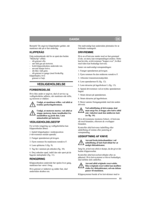 Page 511
DANSKDK
Bemærk! De angivne klippehøjder gælder, når 
maskinen står på et fast underlag. 
KLIPPERÅD
Følg nedenstående råd for at opnå den bedste 
”Multiclip”-effekt:
- slå græsset ofte.
- sæt fuld gas på motoren.
- hold klippeenhedens underside ren.
- anvend skarpe knive. 
- slå ikke vådt græs.
- slå græsset to gange (med forskellig 
klippehøjde), hvis
græsset er højt. 
VEDLIGEHOLDELSE
FORBEREDELSE
Hvis ikke andet er angivet, skal al service og 
vedligeholdelse udføres, når maskinen står stille, 
og...