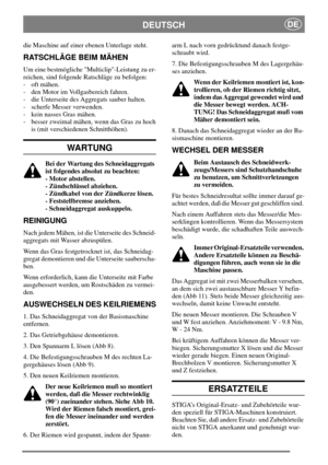Page 5DEUTSCHDE
die Maschine auf einer ebenen Unterlage steht.
RATSCHLÄGE BEIM MÄHEN
Um eine bestmögliche Multiclip-Leistung zu er-
reichen, sind folgende Ratschläge zu befolgen:
- oft mähen.
- den Motor im Vollgasbereich fahren.
- die Unterseite des Aggregats sauber halten.
- scherfe Messer verwenden.
- kein nasses Gras mähen.
- besser zweimal mähen, wenn das Gras zu hoch
is (mit verschiedenen Schnitthöhen).
WARTUNG
Bei der Wartung des Schneidaggregats
ist folgendes absolut zu beachten:
- Motor abstellen.
-...