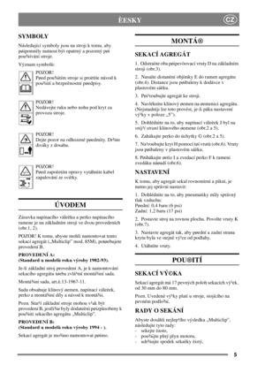 Page 45
CZÈESKY
SYMBOLY
Následující symboly jsou na stroji k tomu, aby
pøipomnìly nutnost být opatrný a pozorný pøi
pou¾ívání stroje.
Význam symbolù:
POZOR!
Pøed pou¾itím stroje si proètìte návod k
pou¾ití a bezpeènostní pøedpisy.
POZOR!
Nedávejte ruku nebo nohu pod kryt za
provozu stroje.
POZOR!
Dejte pozor na odhozené pøedmìty. Dr¾te
diváky z dosahu.
POZOR!
Pøed zapoèetím opravy vytáhnìte kabel
zapalování ze svíèky.
ÚVODEM
Zásuvka napínacího váleèku a perko napínacího
ramene je na základním stroji ve dvou...