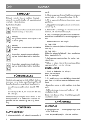 Page 33
SVENSKASE
SYMBOLER
Följande symboler finns på maskinen för att på-
minna Er om den försiktighet och uppmärksamhet
som krävs vid användning.
Symbolerna betyder:
Varning!
Läs instruktionsbok och säkerhetsmanual
före användning av maskinen.
Varning!
Förejinhandellerfotunderkåpandåma-
skinen är igång.
Varning!
Se upp för utkastade föremål. Håll åskåda-
re borta.
Innan något reparationsarbete påbörjas,
tag bort tändstiftskabeln från tändstiftet.
Innan något reparationsarbete påbörjas,
tag bort...