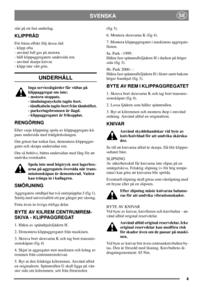 Page 44
SVENSKASE
står på ett fast underlag.
KLIPPRÅD
För bästa effekt följ dessa råd:
- klipp ofta.
- använd full gas på motorn.
- håll klippaggregatets undersida ren.
- använd skarpa knivar.
- klipp inte vått gräs.
UNDERHÅLL
Inga serviceåtgärder får vidtas på
klippaggregat om inte:
- motorn stoppats.
- tändningsnyckeln tagits bort.
- tändkabeln tagits bort från tändstiftet.
- parkeringsbromsen är ilagd.
- klippaggregatet är frikopplat.
RENGÖRING
Efter varje klippning spola av klippaggregats-kå-
pans...