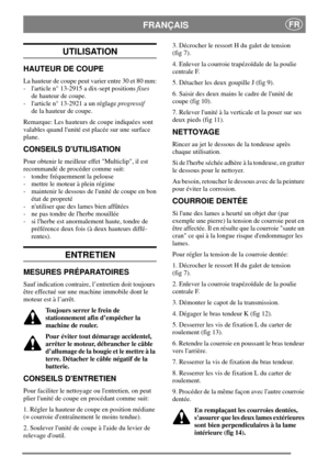 Page 6FRANÇAISFR
UTILISATION
HAUTEUR DE COUPE
La hauteur de coupe peut varier entre 30 et 80 mm:
- larticle n° 13-2915 a dix-sept positionsfixes
de hauteur de coupe.
- larticle n° 13-2921 a un réglageprogressif
de la hauteur de coupe.
Remarque: Les hauteurs de coupe indiquées sont
valables quand lunité est placée sur une surface
plane.
CONSEILS DUTILISATION
Pour obtenir le meilleur effet Multiclip, il est
recommandé de procéder comme suit:
- tondre fréquemment la pelouse
- mettre le moteur à plein régime
-...