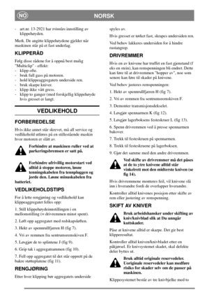Page 6NORSKNO
- art.nr. 13-2921 hartrinnløsinnstilling av
klippehøyden.
Merk. De angitte klippehøydene gjelder når
maskinen står på et fast underlag.
KLIPPERÅD
Følg disse rådene for å oppnå best mulig
Multiclip - effekt:
- klipp ofte.
- bruk full gass på motoren.
- hold klippeaggregatets underside ren.
- bruk skarpe kniver.
- klipp ikke vått gress.
- klipp to ganger (med forskjellig klippehøyde
hvis gresset er langt.
VEDLIKEHOLD
FORBEREDELSE
Hvis ikke annet står skrevet, må all service og
vedlikehold utføres...