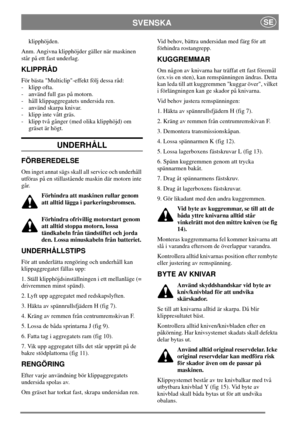 Page 6SVENSKASE
klipphöjden.
Anm. Angivna klipphöjder gäller när maskinen
står på ett fast underlag.
KLIPPRÅD
För bästa Multiclip-effekt följ dessa råd:
- klipp ofta.
- använd full gas på motorn.
- håll klippaggregatets undersida ren.
- använd skarpa knivar.
- klipp inte vått gräs.
- klipp två gånger (med olika klipphöjd) om
gräset är högt.
UNDERHÅLL
FÖRBEREDELSE
Om inget annat sägs skall all service och underhåll
utföras på en stillastående maskin där motorn inte
går.
Förhindra att maskinen rullar genom
att...