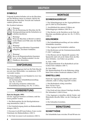 Page 44
DEUTSCHDE
SYMBOLE
Folgende Symbole befinden sich an der Maschine,
um den Bediener daran zu erinnern, daß bei der
Benutzung der Maschine Vorsicht und Aufmerk-
samkeit geboten sind.
Die Symbole bedeuten:
Warnung!
Vor der Benutzung der Maschine die Be-
dienungsanleitung und die Sicherheitsvor-
schriften durchlesen.
Warnung!
Wenn die Maschine in Betrieb ist dürfen
weder Hände noch Füße unter die Haube
gelangen.
Warnung!
Auf herausgeschleuderte Gegenstände
achtgeben. Zuschauer fernhalten.
Warnung!
Bevor mit...