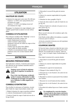 Page 55
FRANÇAISFR
UTILISATION
HAUTEUR DE COUPE
La hauteur de coupe peut varier entre 30 et 80 mm:
- larticle n° 13-2915 a dix-sept positionsfixes
de hauteur de coupe.
- larticle n° 13-2921 a un réglageprogressif
de la hauteur de coupe.
Remarque: Les hauteurs de coupe indiquées sont
valables quand lunité est placée sur une surface
plane.
CONSEILS DUTILISATION
Pour obtenir le meilleur effet Multiclip, il est re-
commandé de procéder comme suit:
- tondre fréquemment la pelouse
- mettre le moteur à plein régime
-...