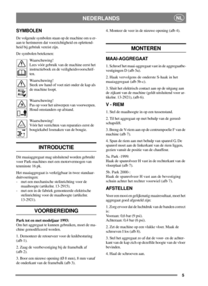 Page 45
NEDERLANDSNL
SYMBOLEN
De volgende symbolen staan op de machine om u er-
aan te herinneren dat voorzichtigheid en oplettend-
heid bij gebriuk vereist zijn.
De symbolen betekenen:
Waarschuwing!
Lees vóór gebruik van de machine eerst het
instructieboek en de veiligheidsvoorschrif-
ten.
Waarschuwing!
Steek uw hand of voet niet onder de kap als
de machine loopt.
Waarschuwing!
Pas op voor het uitwerpen van voorwerpen.
Houd omstanders op afstand.
Waarschuwing!
Vóór het verrichten van reparaties eerst de...
