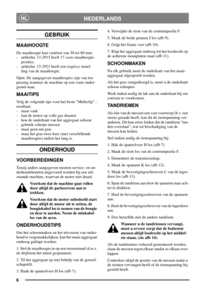 Page 56
NEDERLANDSNL
GEBRUIK
MAAIHOOGTE
De maaihoogte kan variëren van 30 tot 80 mm:
- artikelnr. 13-2915 heeft 17vastemaaihoogte-
posities.
- artikelnr. 13-2921 heeft eentraplozeinstel-
ling van de maaihoogte.
Opm. De aangegeven maaihoogtes zijn van toe-
passing wanneer de machine op een vaste onder-
grond staat.
MAAITIPS
Volg de volgende tips voor het beste Multiclip -
resultaat:
- maai vaak
- laat de motor op volle gas draaien
- hou de onderkant van het aggregaat schoon
- gebruik scherpe messen
- maai geen...