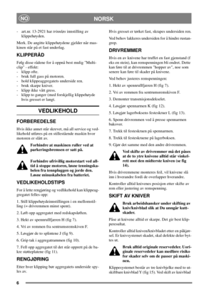 Page 56
NORSKNO
- art.nr. 13-2921 hartrinnløsinnstilling av
klippehøyden.
Merk. De angitte klippehøydene gjelder når mas-
kinen står på et fast underlag.
KLIPPERÅD
Følg disse rådene for å oppnå best mulig Multi-
clip - effekt:
- klipp ofte.
- bruk full gass på motoren.
- hold klippeaggregatets underside ren.
- bruk skarpe kniver.
- klipp ikke vått gress.
- klipp to ganger (med forskjellig klippehøyde
hvis gresset er langt.
VEDLIKEHOLD
FORBEREDELSE
Hvis ikke annet står skrevet, må all service og ved-
likehold...