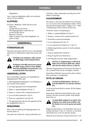 Page 55
SVENSKASE
klipphöjden.
Anm. Angivna klipphöjder gäller när maskinen
står på ett fast underlag.
KLIPPRÅD
För bästa Multiclip-effekt följ dessa råd:
- klipp ofta.
- använd full gas på motorn.
- håll klippaggregatets undersida ren.
- använd skarpa knivar.
- klipp inte vått gräs.
- klipp två gånger (med olika klipphöjd) om
gräset är högt.
UNDERHÅLL
FÖRBEREDELSE
Om inget annat sägs skall all service och underhåll
utföras på en stillastående maskin där motorn inte
går.
Förhindra att maskinen rullar genom
att...
