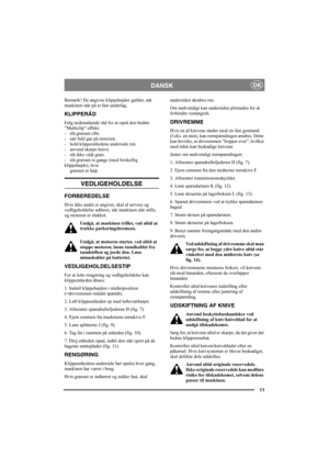 Page 1111
DANSKDK
Bemærk! De angivne klippehøjder gælder, når 
maskinen står på et fast underlag. 
KLIPPERÅD
Følg nedenstående råd for at opnå den bedste 
”Multiclip”-effekt:
- slå græsset ofte.
- sæt fuld gas på motoren.
- hold klippeenhedens underside ren.
- anvend skarpe knive. 
- slå ikke vådt græs.
- slå græsset to gange (med forskellig 
klippehøjde), hvis
græsset er højt. 
VEDLIGEHOLDELSE
FORBEREDELSE
Hvis ikke andet er angivet, skal al service og 
vedligeholdelse udføres, når maskinen står stille, 
og...