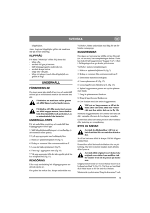 Page 55
SVENSKASE
klipphöjden. 
Anm. Angivna klipphöjder gäller när maskinen 
står på ett fast underlag. 
KLIPPRÅD 
För bästa Multiclip-effekt följ dessa råd:
-klipp ofta.
- använd full gas på motorn.
- håll klippaggregatets undersida ren.
- använd skarpa knivar. 
- klipp inte vått gräs.
- klipp två gånger (med olika klipphöjd) om 
gräset är högt. 
UNDERHÅLL 
FÖRBEREDELSE
Om inget annat sägs skall all service och underhåll 
utföras på en stillastående maskin där motorn inte 
går.
Förhindra att maskinen rullar...