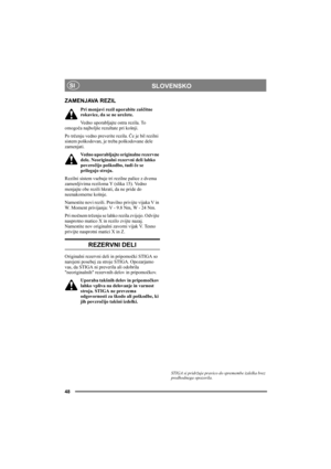 Page 4848
SLOVENSKOSI
ZAMENJAVA REZIL
Pri menjavi rezil uporabite zaščitne 
rokavice, da se ne urežete.
Vedno uporabljajte ostra rezila. To 
omogoča najboljše rezultate pri košnji. 
Po trčenju vedno preverite rezila. Če je bil rezilni 
sistem poškodovan, je treba poškodovane dele 
zamenjati.
Vedno uporabljajte originalne rezervne 
dele. Neoriginalni rezervni deli lahko 
povzročijo poškodbo, tudi če se 
prilegajo stroju.
Rezilni sistem vsebuje tri rezilne palice z dvema 
zamenljivima reziloma Y (slika 15). Vedno...