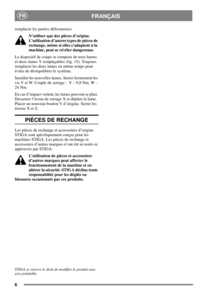 Page 66
FRANÇAISFR
remplacer les parties défectueuses.
N’utiliser que des pièces d’origine.
L’utilisation d’autres types de pièces de
rechange, même si elles s’adaptent à la
machine, peut se révéler dangereuse.
Le dispositif de coupe se compose de trois barres
et deux lames Y remplaçables (fig. 15). Toujours
remplacer les deux lames en même temps pour
éviter de déséquilibrer le système.
Installer les nouvelles lames. Serrer fermement les
vis V et W. Couple de serrage : V – 9,8 Nm, W -
24 Nm.
En cas d’impact...