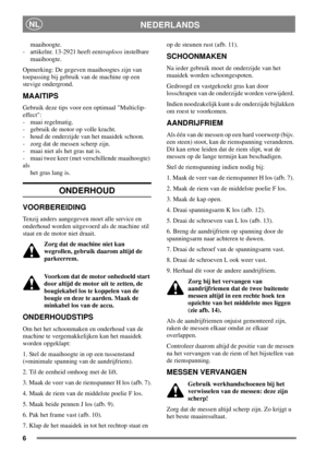 Page 56
NEDERLANDSNL
maaihoogte.
- artikelnr. 13-2921 heeft eentraploosinstelbare
maaihoogte.
Opmerking: De gegeven maaihoogtes zijn van
toepassing bij gebruik van de machine op een
stevige ondergrond.
MAAITIPS
Gebruik deze tips voor een optimaal Multiclip-
effect:
- maai regelmatig.
- gebruik de motor op volle kracht.
- houd de onderzijde van het maaidek schoon.
- zorg dat de messen scherp zijn.
- maai niet als het gras nat is.
- maai twee keer (met verschillende maaihoogte)
als
het gras lang is.
ONDERHOUD...