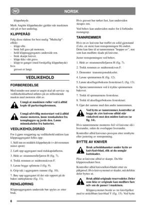 Page 56
NORSKNO
klippehøyde.
Merk Angitte klippehøyder gjelder når maskinen
står på et fast underlag.
KLIPPERÅD
Følg disse rådene for best mulig ”Multiclip”-
effekt:
- klipp ofte.
- bruk full gass på motoren.
- hold klippeaggregatets underside ren.
- bruk skarpe kniver.
- klipp ikke vått gress.
- klipp to ganger (med forskjellig klippehøyde)
hvis
gresset er langt.
VEDLIKEHOLD
FORBEREDELSE
Med mindre noe annet er angitt skal alt service- og
vedlikeholdsarbeid utføres på en stillestående
maskin med motoren slått...