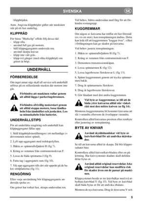 Page 55
SVENSKASE
klipphöjden.
Anm. Angivna klipphöjder gäller när maskinen
står på ett fast underlag.
KLIPPRÅD
För bästa Multiclip-effekt följ dessa råd:
- klipp ofta.
- använd full gas på motorn.
- håll klippaggregatets undersida ren.
- använd skarpa knivar.
- klipp inte vått gräs.
- klipp två gånger (med olika klipphöjd) om
gräset är högt.
UNDERHÅLL
FÖRBEREDELSE
Om inget annat sägs skall all service och underhåll
utföras på en stillastående maskin där motorn inte
går.
Förhindra att maskinen rullar genom
att...