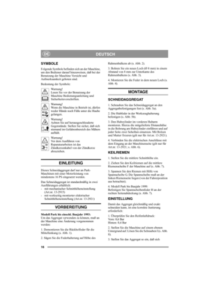 Page 1616
DEUTSCHDE
SYMBOLE
Folgende Symbole befinden sich an der Maschine, 
um den Bediener darauf hinzuweisen, daß bei der 
Benutzung der Maschine Vorsicht und 
Aufmerksamkeit geboten sind.
Bedeutung der Symbole:
Warnung!
Lesen Sie vor der Benutzung der 
Maschine Bedienungsanleitung und 
Sicherheitsvorschriften.
Warnung!
Wenn die Maschine in Betrieb ist, dürfen 
weder Hände noch Füße unter die Haube 
gelangen.
Warnung!
Achten Sie auf herausgeschleuderte 
Gegenstände. Stellen Sie sicher, daß sich 
niemand im...