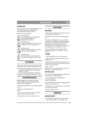 Page 2525
NEDERLANDSNL
SYMBOLEN
Op de machine ziet u de volgende symbolen om u 
eraan te herinneren dat voorzichtigheid en 
oplettendheid bij gebruik geboden is.
Betekenis van de symbolen:
Waarschuwing!
Lees vóór gebruik van de machine de 
gebruikershandleiding en de 
veiligheidsvoorschriften.
Waarschuwing!
Zorg dat uw handen of voeten niet onder 
de kap komen als de machine loopt.
Waarschuwing!
Kijk uit voor weggegooide voorwerpen. 
Houd omstanders op afstand.
Waarschuwing!
Vóór het verrichten van reparaties...