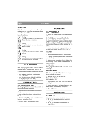 Page 44
SVENSKASE
SYMBOLER
Följande symboler finns på maskinen för att på-
minna Er om den försiktighet och uppmärksamhet 
som krävs vid användning.
Symbolerna betyder:
Varning!
Läs instruktionsbok och säkerhetsmanual 
före användning av maskinen.
Varning!
För ej in hand eller fot under kåpan då ma-
skinen är igång.
Varning!
Se upp för utkastade föremål. Håll åskåda-
re borta.
Varning!
Innan reparationsarbete påbörjas, tag bort 
tändstiftskabeln från tändstiftet.
INTRODUKTION 
Detta klippaggregat får endast...