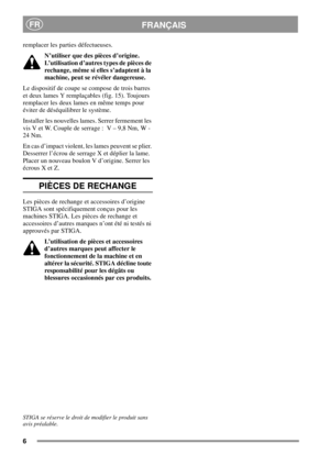 Page 66
FRANÇAISFR
remplacer les parties défectueuses.
N’utiliser que des pièces d’origine.
L’utilisation d’autres types de pièces de
rechange, même si elles s’adaptent à la
machine, peut se révéler dangereuse.
Le dispositif de coupe se compose de trois barres
et deux lames Y remplaçables (fig. 15). Toujours
remplacer les deux lames en même temps pour
éviter de déséquilibrer le système.
Installer les nouvelles lames. Serrer fermement les
vis V et W. Couple de serrage : V – 9,8 Nm, W -
24 Nm.
En cas d’impact...