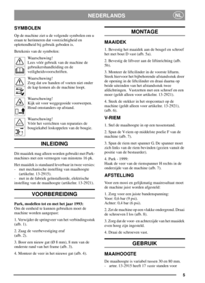 Page 55
NEDERLANDSNL
SYMBOLEN
Op de machine ziet u de volgende symbolen om u
eraan te herinneren dat voorzichtigheid en
oplettendheid bij gebruik geboden is.
Betekenis van de symbolen:
Waarschuwing!
Lees vóór gebruik van de machine de
gebruikershandleiding en de
veiligheidsvoorschriften.
Waarschuwing!
Zorg dat uw handen of voeten niet onder
de kap komen als de machine loopt.
Waarschuwing!
Kijk uit voor weggegooide voorwerpen.
Houd omstanders op afstand.
Waarschuwing!
Vóór het verrichten van reparaties de...