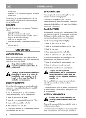 Page 66
NEDERLANDSNL
maaihoogte.
- artikelnr. 13-2921 heeft eentraploosinstelbare
maaihoogte.
Opmerking: De gegeven maaihoogtes zijn van
toepassing bij gebruik van de machine op een
stevige ondergrond.
MAAITIPS
Gebruik deze tips voor een optimaal Multiclip-
effect:
- maai regelmatig.
- gebruik de motor op volle kracht.
- houd de onderzijde van het maaidek schoon.
- zorg dat de messen scherp zijn.
- maai niet als het gras nat is.
- maai twee keer (met verschillende maaihoogte)
als
het gras lang is.
ONDERHOUD...