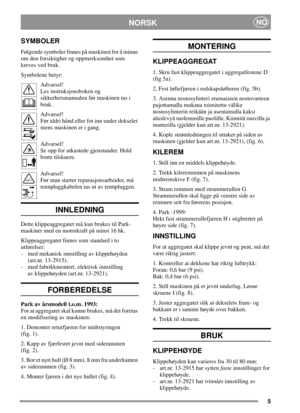 Page 55
NORSKNO
SYMBOLER
Følgende symboler finnes på maskinen for å minne
om den forsiktighet og oppmerksomhet som
kreves ved bruk.
Symbolene betyr:
Advarsel!
Les instruksjonsboken og
sikkerhetsmanualen før maskinen tas i
bruk.
Advarsel!
Før aldri hånd eller fot inn under dekselet
mens maskinen er i gang.
Advarsel!
Se opp for utkastede gjenstander. Hold
borte tilskuere.
Advarsel!
Før man starter reparasjonsarbeider, må
tennpluggkabelen tas ut av tennpluggen.
INNLEDNING
Dette klippeaggregatet må kun brukes til...