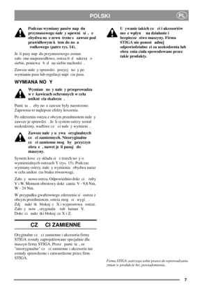 Page 77
POLSKIPL
Podczas wymiany pasów nap du
przymusowego nale y upewni si , e
obydwa no e zewn trzne s zawsze pod
prawidowym k tem do no a
rodkowego (patrz rys. 14).
Je li pasy nap du przymusowego zostan
zao one nieprawidowo, ostrza b d uderza o
siebie, poniewa b d na siebie nachodzi .
Zawsze nale y sprawdzi pozycj no y po
wymianie pasa lub regulacji napi cia pasa.
WYMIANA NO Y
Wymian no y nale y przeprowadza
w r kawicach ochronnych w celu
unikni cia skalecze .
Pami ta , eby no e zawsze byy naostrzone....