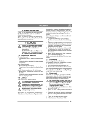 Page 3333
DEUTSCHDE
6 AUFBEWAHRUNG
Lagern Sie die Motorhacke an einem trockenen 
Ort. Beachten Sie dazu auch den Abschnitt 
„Sicherheitsanweisungen“. 
Starten Sie nach dem Ablassen des Benzins den 
Motor und lassen Sie ihn so lange laufen, bis das 
gesamte Benzin verbraucht ist.
7 WARTUNG
WARNUNG!Reparaturen dürfen nur 
vom Fachhändler ausgeführt werden. 
Ansonsten erlöschen die Garan-
tieansprüche.
WARNUNG!Vor dem Ausführen von 
Reparatur- oder Wartungsarbeiten sind 
die Zündkerzenanschlüsse zu trennen.
7.1...