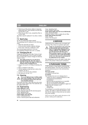 Page 4040
ENGLISHGB
3. Wash the pre-filter (foam rubber) in liquid de-
tergent and water. Then carefully twist the filter 
out and allow to dry.
4. When the pre-filter is dry, reinstall the filter in 
reverse order.
The filters must be replaced if very dirty or defec-
tive.
7.3 Spark plugSee the accompanying engine manual.
The sparkplug must be replaced in the following 
cases. 
• When the electrodes are burnt.
• If the porcelain insulator indicates damage.
• If the rotary cultivator is difficult to start.
The...