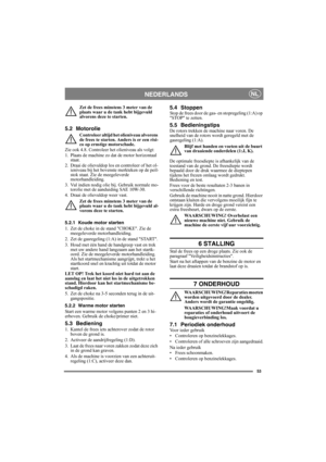 Page 5353
NEDERLANDSNL
Zet de frees minstens 3 meter van de 
plaats waar u de tank hebt bijgevuld 
alvorens deze te starten.
5.2 Motorolie
Controleer altijd het olieniveau alvorens 
de frees te starten. Anders is er een risi-
co op ernstige motorschade.
Zie ook 4.8. Controleer het olieniveau als volgt:
1. Plaats de machine zo dat de motor horizontaal 
staat.
2. Draai de olievuldop los en controleer of het ol-
ieniveau bij het bovenste merkteken op de peil-
stok staat. Zie de meegeleverde 
motorhandleiding.
3....