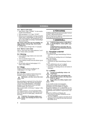 Page 88
SVENSKA S
5.2.1 Start av kall motor
1. Ställ choken i läget “CHOKE”. Se den medlev-
ererade motormanualen.
2. Ställ gasreglaget (1:A) i läget “START”.
3. Håll styret med ena handen och drag med andra 
handen sakta i starthandtaget. Se den medlever-
erade motormanualen. Då startapparaten grep-
par in, drag snabbt och kraftigt i starthandtaget 
tills motorn startar.
Obs! Drag ej linan hårt mot sitt stoppläge och 
släpp den inte i utdraget läge. Detta skadar 
startapparaten.
4. Återställ choken till läget...