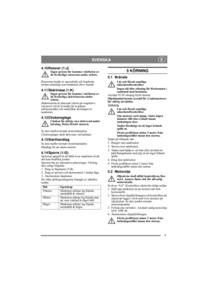 Page 77
SVENSKA S
4.10 Rotorer (1:J)Ingen person får komma i närheten av 
de livsfarliga rotorerna under arbete.
Rotorerna består av specialstål och bearbetar 
jorden samtidigt som maskinen drivs framåt. 
4.11 Skärtrissa (1:K)Ingen person får komma i närheten av 
de livsfarliga skärtrissorna under 
arbete.
Skärtrissorna är placerad ytterst på respektive 
rotoraxel och är avsedda att avgränsa 
arbetsområdet och underlätta styrningen av 
maskinen.
4.12 ChokereglageChoken får aldrig vara aktiverad under 
körning....
