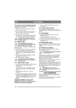 Page 122122
SLOVENSKOSL
Pred zagonom motorja premaknite kultivator 
vsaj tri metre z mesta, kjer ste nalivali gorivo.
Postopek nalivanja goriva:
1. Očistite čep rezervoarja in njegovo okolico.
2. Odvijte čep rezervoarja.
3. Gorivo nalivajte skozi lijak ali pa nalivajte iz 
posode z dulcem, da se gorivo ne preliva.
4. Privijte čep rezervoarja nazaj.
5. Pred zagonom motorja premaknite kultivator 
vsaj tri metre z mesta, kjer ste nalivali gorivo.
Pred zagonom motorja premaknite 
kultivator vsaj tri metre z mesta,...