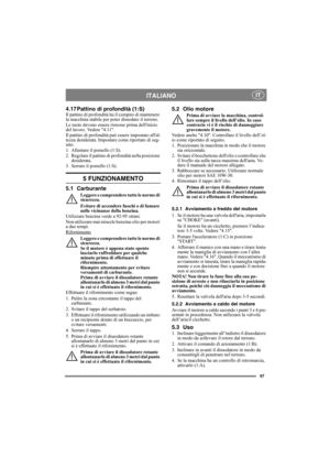 Page 6767
ITALIANO IT
4.17 Pattino di profondità (1:S)Il pattino di profondità ha il compito di mantenere 
la macchina stabile per poter dissodare il terreno.
Le ruote devono essere rimosse prima dellinizio 
del lavoro. Vedere 4.11.
Il pattino di profondità può essere impostato allal-
tezza desiderata. Impostare come riportato di seg-
uito.
1. Allentare il pomello (1:S).
2. Regolare il pattino di profondità nella posizione 
desiderata.
3. Serrare il pomello (1:S).
5 FUNZIONAMENTO
5.1 Carburante
Leggere e...