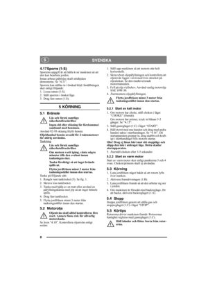 Page 88
SVENSKA S
4.17 Sporre (1:S)Sporrens uppgift är att hålla kvar maskinen så att 
den kan bearbeta jorden.
Innan arbetet påbörjas skall stödhjulen 
demonteras. Se “4.11”.
Sporren kan ställas in i önskad höjd. Inställningen 
sker enligt följande:
1. Lossa ratten (1:S).
2. Ställ sporren i önskat läge.
3. Drag fast ratten (1:S).
5 KÖRNING
5.1 Bränsle
Läs och förstå samtliga 
säkerhetsföreskrifter.
Ingen eld eller rökning får förekomma i 
samband med bensinen.
Använd 92-95 oktanig blyfri bensin. 
Oljeblandad...