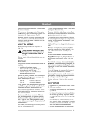 Page 1213
FRANÇAISFR
Laisser refroidir le moteur pendant 5 minutes avant 
la remise en marche.
Si le moteur ne démarre pas, mettre l'interrupteur 
sur 0, enlever la prise puis démonter la trémie. Net-
toyer autour du disque de coupe (fig. 13).
Remonter la trémie et remettre le moteur en mar-
che. Attention ! Un rupteur de sûreté empêche la 
remise en marche du moteur si la trémie n'est pas 
correctement montée.
ARRÊT DU MOTEUR 
Mettre l'interrupteur à bascule en position 0 
(fig. 12).
Ne pas...