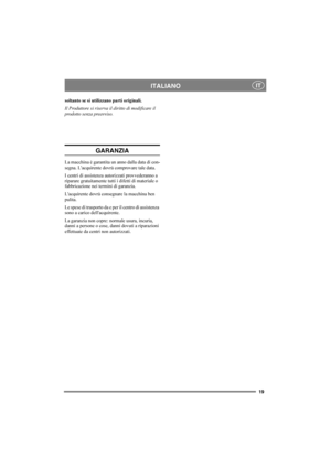 Page 1819
ITALIANOIT
soltanto se si utilizzano parti originali.
Il Produttore si riserva il diritto di modificare il 
prodotto senza preavviso.
GARANZIA
La macchina è garantita un anno dalla data di con-
segna. L'acquirente dovrà comprovare tale data.
I centri di assistenza autorizzati provvederanno a 
riparare gratuitamente tutti i difetti di materiale o 
fabbricazione nei termini di garanzia.
L'acquirente dovrà consegnare la macchina ben 
pulita.
Le spese di trasporto da e per il centro di assistenza...