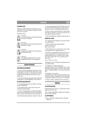 Page 1313
NORSKNO
SYMBOLER
Følgende symboler finnes på maskinen for å på-
minne deg om den forsiktighet og oppmerksomhet 
som kreves ved bruk.
Symbolene betyr:
Advarsel!
Les instruksjonsbok og sikkerhetsmanual 
før bruk av maskinen.
Advarsel!
Ikke stikk hånd eller fot under dekselet når 
maskinen er i gang.
Advarsel!
Se opp for gjenstander som kan slynges ut. 
Hold tilskuere unna.
Advarsel!
Før reparasjonsarbeid foretas, må tenn-
pluggkabelen fjernes fra tennpluggen.
MONTERING
AGG REGATARMER
1. Venstre og høyre...