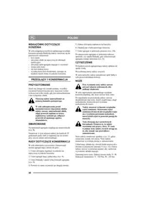 Page 3838
PLPOLSKI
WSKAZÓWKI DOTYCZĄCE 
KOSZENIA 
W celu osiągnięcia możliwie najlepszego rezultatu 
koszenia metodą Multiclip należy stosować się do 
poniższych wskazówek:
- koś często
-  utrzymuj silnik na najwyższych obrotach 
(pełen gaz)
- utrzymuj spód agregatu tnącego w czystości
- stosuj ostre noże
-  nie koś mokrej trawy
-  wysoką trawę koś dwukrotnie, stosując za 
każdym razem różne wysokości koszenia.
PRZEGLĄDY I KONSERWACJA
PRZYGOTOWANIE
Jeżeli nic innego nie zostało podane, wszelkie 
czynności...