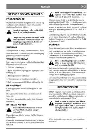 Page 1111
NORSKNO
SERVICE OG VEDLIKEHOLD
FORBEREDELSE
Med mindre noe annet er angitt skal alt service- og 
vedlikeholdsarbeid utføres på en stillestående 
maskin med motoren slått av.
Unngå at maskinen ruller ved å alltid 
kople til parkeringsbremsen.
Unngå ufrivillig motorstart ved å alltid 
stanse motoren, løsne tennkabelen fra 
tennpluggen og jorde den. Løsne mi-
nuskabelen fra batteriet. 
SMØRING
Aggregatarmene er utstyrt med smørenippler (fig. 8).
Smør disse hver 25. driftstime (eller minst én gang 
per...