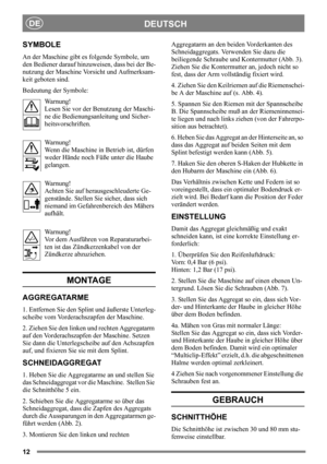 Page 1212
DEUTSCHDE
SYMBOLE
An der Maschine gibt es folgende Symbole, um 
den Bediener darauf hinzuweisen, dass bei der Be-
nutzung der Maschine Vorsicht und Aufmerksam-
keit geboten sind.
Bedeutung der Symbole:
Warnung!
Lesen Sie vor der Benutzung der Maschi-
ne die Bedienungsanleitung und Sicher-
heitsvorschriften.
Warnung!
Wenn die Maschine in Betrieb ist, dürfen 
weder Hände noch Füße unter die Haube 
gelangen.
Warnung!
Achten Sie auf herausgeschleuderte Ge-
genstände. Stellen Sie sicher, dass sich 
niemand...