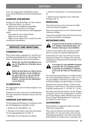 Page 1313
DEUTSCHDE
Anm.: Die angegebenen Schnitthöhen gelten, 
wenn sich die Maschine auf festem Untergrund be-
findet. 
HINWEISE ZUM MÄHEN
Befolgen Sie diese Ratschläge, um einen optima-
len “Multiclip-Effekt“ zu erzielen:
- Mähen Sie die Grasflächen regelmäßig.
- Betreiben Sie den Motor mit Vollgas.
- Halten Sie die Unterseite des Schneidaggregats 
sauber.
- Verwenden Sie stets scharfe Messer. 
- Mähen Sie nie nasses Gras.
- Mähen Sie bei hohem Gras zweimal mit unter-
schiedlichen Schnitthöhen. 
 
SERVICE...