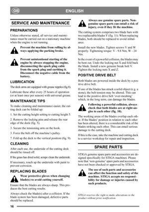 Page 1616
ENGLISHGB
SERVICE AND MAINTENANCE
PREPARATIONS
Unless otherwise stated, all service and mainte-
nance must be carried out on a stationary machine 
when the engine is not running.
Prevent the machine from rolling by al-
ways applying the parking brake.
Prevent unintentional starting of the 
engine by always stopping the engine, 
disconnecting the spark plug cable 
from the spark plug and earthing it. 
Disconnect the negative cable from the 
battery. 
LUBRICATION
The deck arms are equipped with grease...